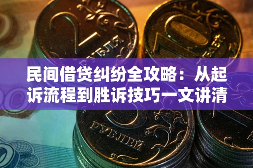 武汉民间借贷纠纷全攻略：从起诉流程到胜诉技巧一文讲清