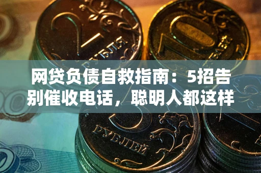 武汉网贷负债自救指南：5招告别催收电话，聪明人都这样做