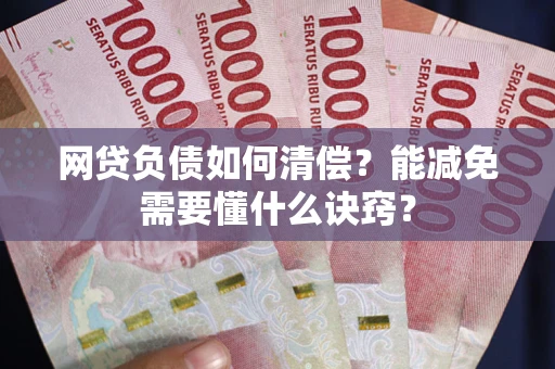 武汉网贷负债如何清偿？能减免需要懂什么诀窍？