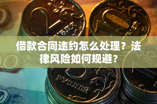 武汉借款合同违约怎么处理？法律风险如何规避？
