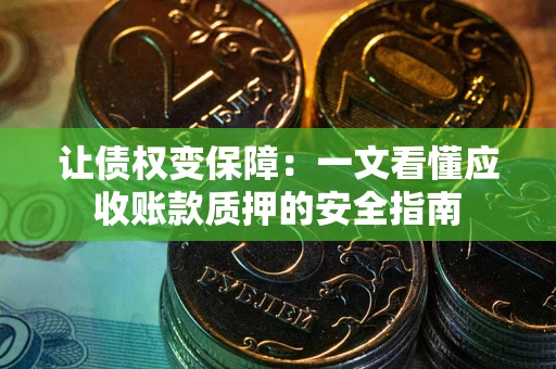 武汉让债权变保障：一文看懂应收账款质押的安全指南