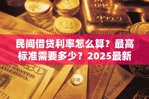 武汉民间借贷利率怎么算？最高标准需要多少？2025最新避坑指南