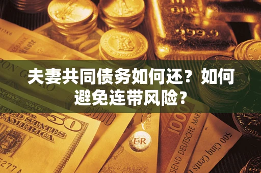 武汉夫妻共同债务如何还？如何避免连带风险？