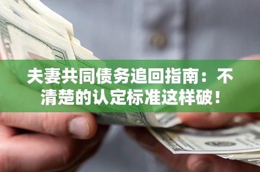 武汉夫妻共同债务追回指南：不清楚的认定标准这样破！
