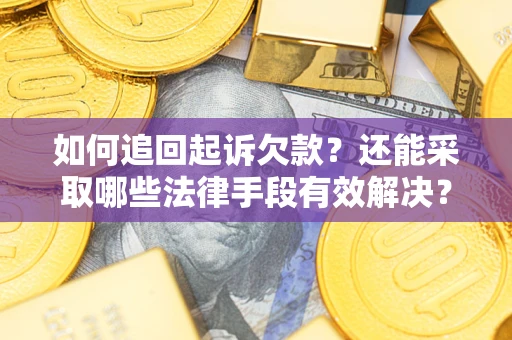 武汉如何追回起诉欠款？还能采取哪些法律手段有效解决？