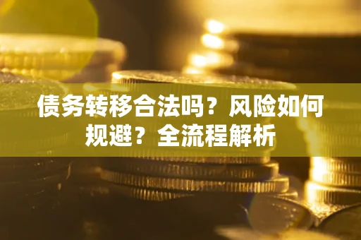 武汉债务转移合法吗？风险如何规避？全流程解析