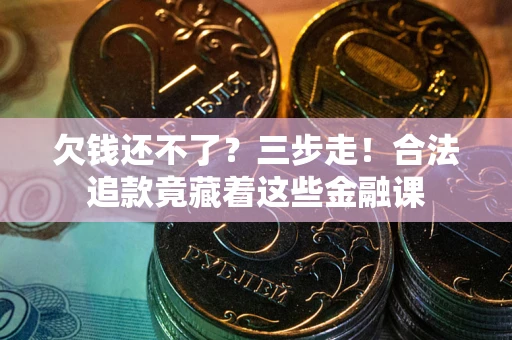 武汉欠钱还不了？三步走！合法追款竟藏着这些金融课
