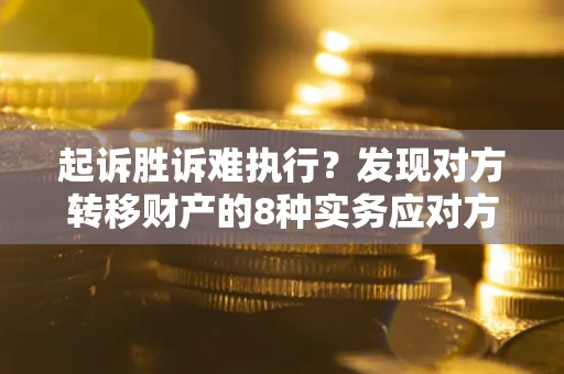 武汉起诉胜诉难执行？发现对方转移财产的8种实务应对方案