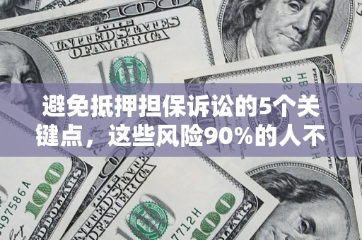 武汉避免抵押担保诉讼的5个关键点，这些风险90%的人不知道！
