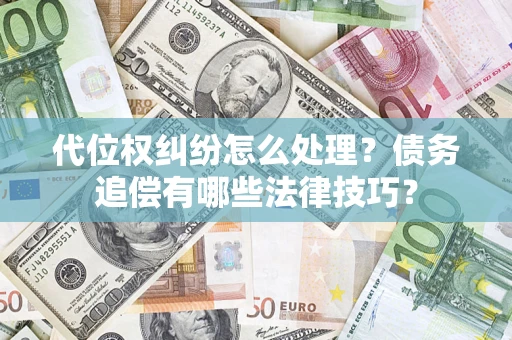 武汉代位权纠纷怎么处理？债务追偿有哪些法律技巧？