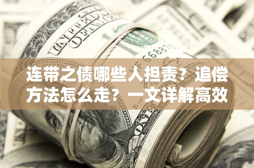 武汉连带之债哪些人担责？追偿方法怎么走？一文详解高效维权流程
