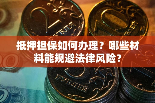武汉抵押担保如何办理？哪些材料能规避法律风险？