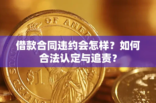 武汉借款合同违约会怎样？如何合法认定与追责？