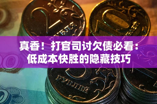 武汉真香！打官司讨欠债必看：低成本快胜的隐藏技巧