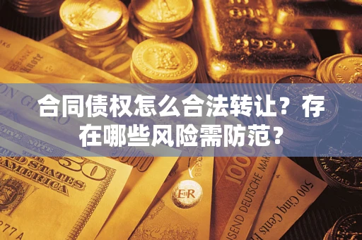武汉合同债权怎么合法转让？存在哪些风险需防范？