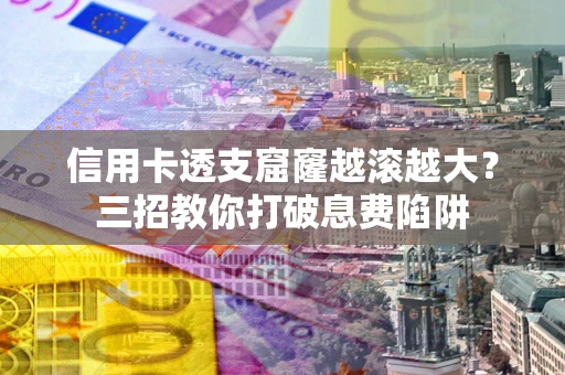武汉信用卡透支窟窿越滚越大？三招教你打破息费陷阱