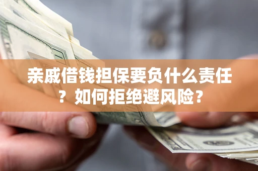 武汉亲戚借钱担保要负什么责任？如何拒绝避风险？