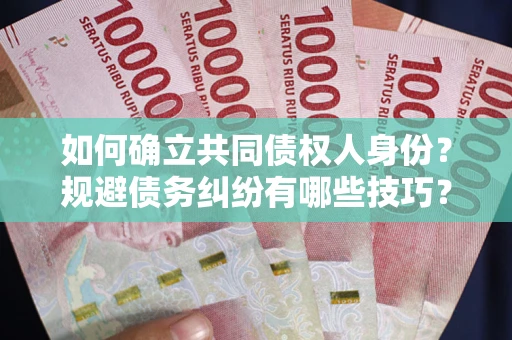 武汉如何确立共同债权人身份？规避债务纠纷有哪些技巧？