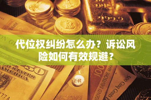 武汉代位权纠纷怎么办？诉讼风险如何有效规避？