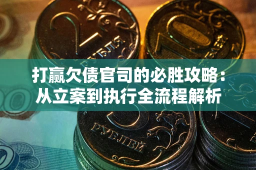 武汉打赢欠债官司的必胜攻略：从立案到执行全流程解析