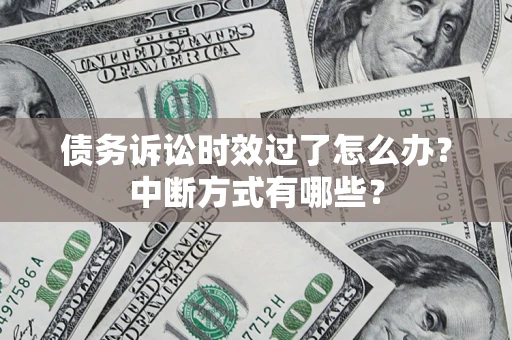 武汉债务诉讼时效过了怎么办？中断方式有哪些？