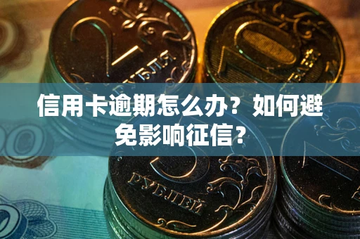 武汉信用卡逾期怎么办？如何避免影响征信？