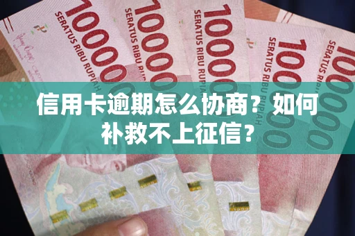 武汉信用卡逾期怎么协商？如何补救不上征信？