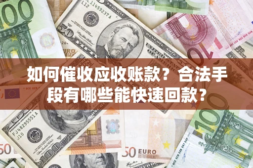 武汉如何催收应收账款？合法手段有哪些能快速回款？