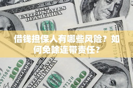 武汉借钱担保人有哪些风险？如何免除连带责任？
