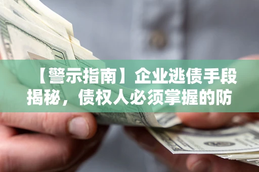 武汉【警示指南】企业逃债手段揭秘，债权人必须掌握的防坑宝典
