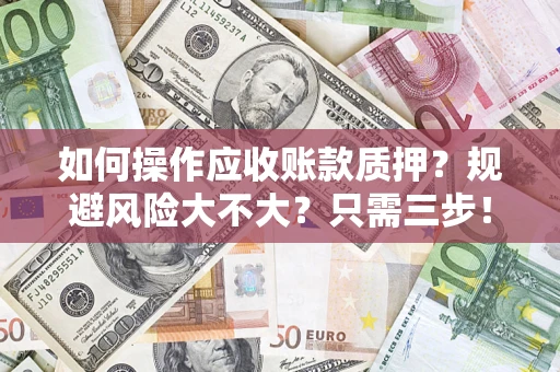 武汉如何操作应收账款质押？规避风险大不大？只需三步！