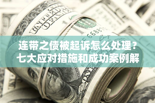 武汉连带之债被起诉怎么处理？七大应对措施和成功案例解析