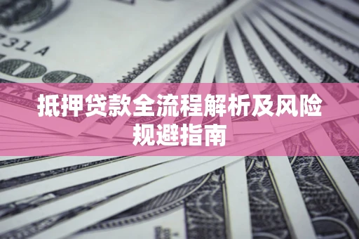 武汉抵押贷款全流程解析及风险规避指南