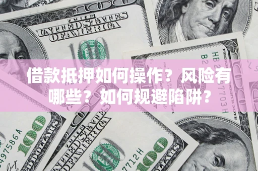 武汉借款抵押如何操作?风险有哪些?如何规避陷阱? 武汉借款抵押如何操作?风险有哪些?如何规避陷阱?