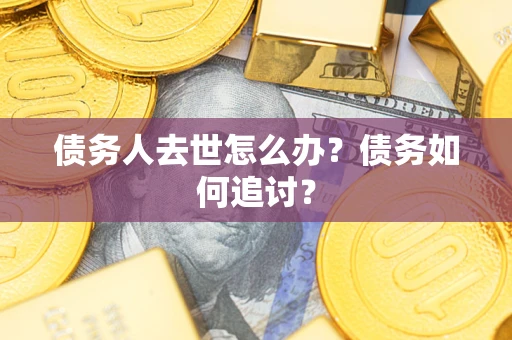 武汉债务人去世怎么办？债务如何追讨？