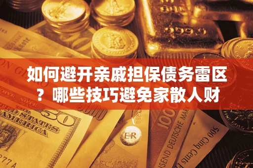 武汉如何避开亲戚担保债务雷区？哪些技巧避免家散人财