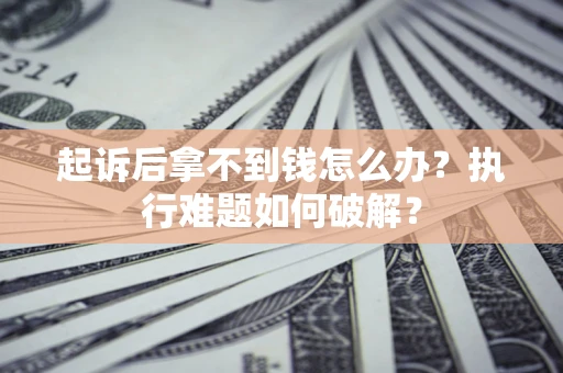 武汉起诉后拿不到钱怎么办?执行难题如何破解? 武汉起诉后拿不到钱怎么办?执行难题如何破解?