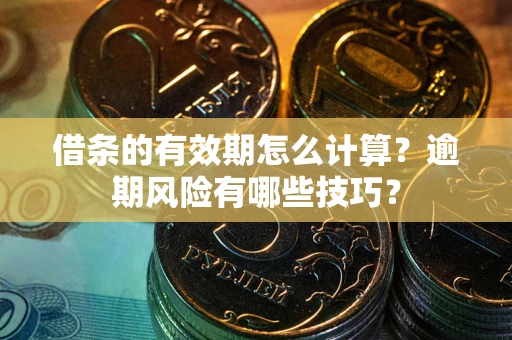 武汉借条的有效期怎么计算？逾期风险有哪些技巧？