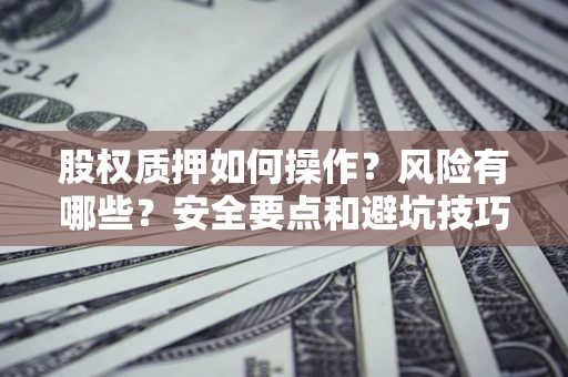 武汉股权质押如何操作？风险有哪些？安全要点和避坑技巧？
