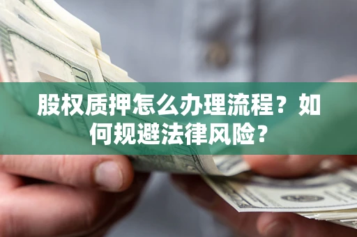 武汉股权质押怎么办理流程？如何规避法律风险？