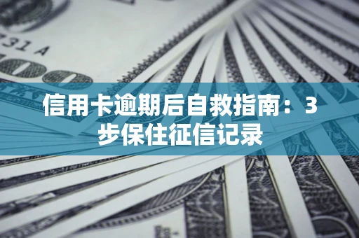 武汉信用卡逾期后自救指南：3步保住征信记录
