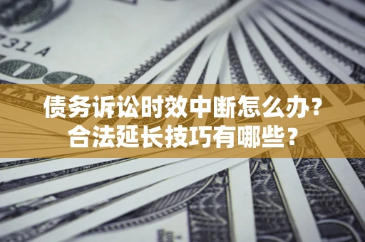 武汉债务诉讼时效中断怎么办？合法延长技巧有哪些？