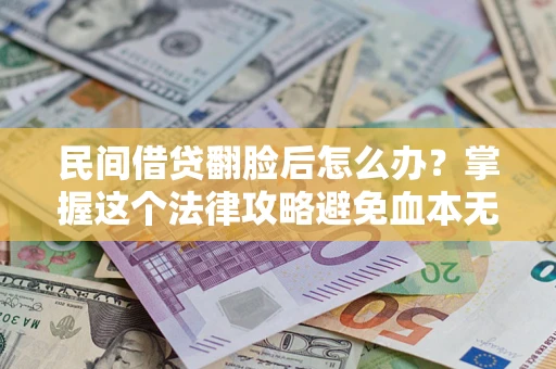 武汉民间借贷翻脸后怎么办？掌握这个法律攻略避免血本无归