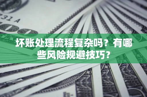 武汉坏账处理流程复杂吗？有哪些风险规避技巧？