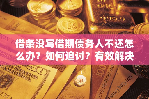 武汉借条没写借期债务人不还怎么办？如何追讨？有效解决方案！