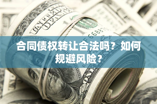 武汉合同债权转让合法吗?如何规避风险? 武汉合同债权转让合法吗?如何规避风险?