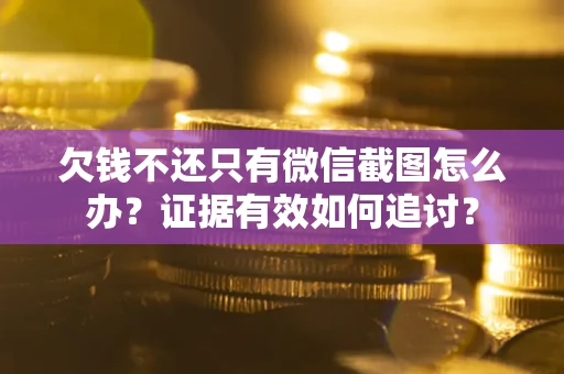 武汉欠钱不还只有微信截图怎么办？证据有效如何追讨？