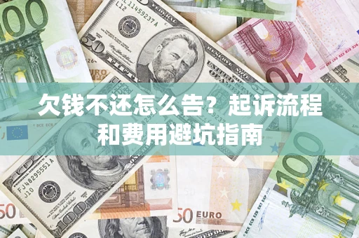 武汉欠钱不还怎么告?起诉流程和费用避坑指南 武汉欠钱不还怎么告?起诉流程和费用避坑指南