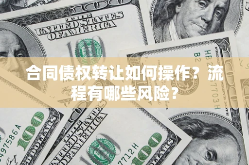 武汉合同债权转让如何操作？流程有哪些风险？