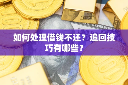 武汉如何处理借钱不还？追回技巧有哪些？
